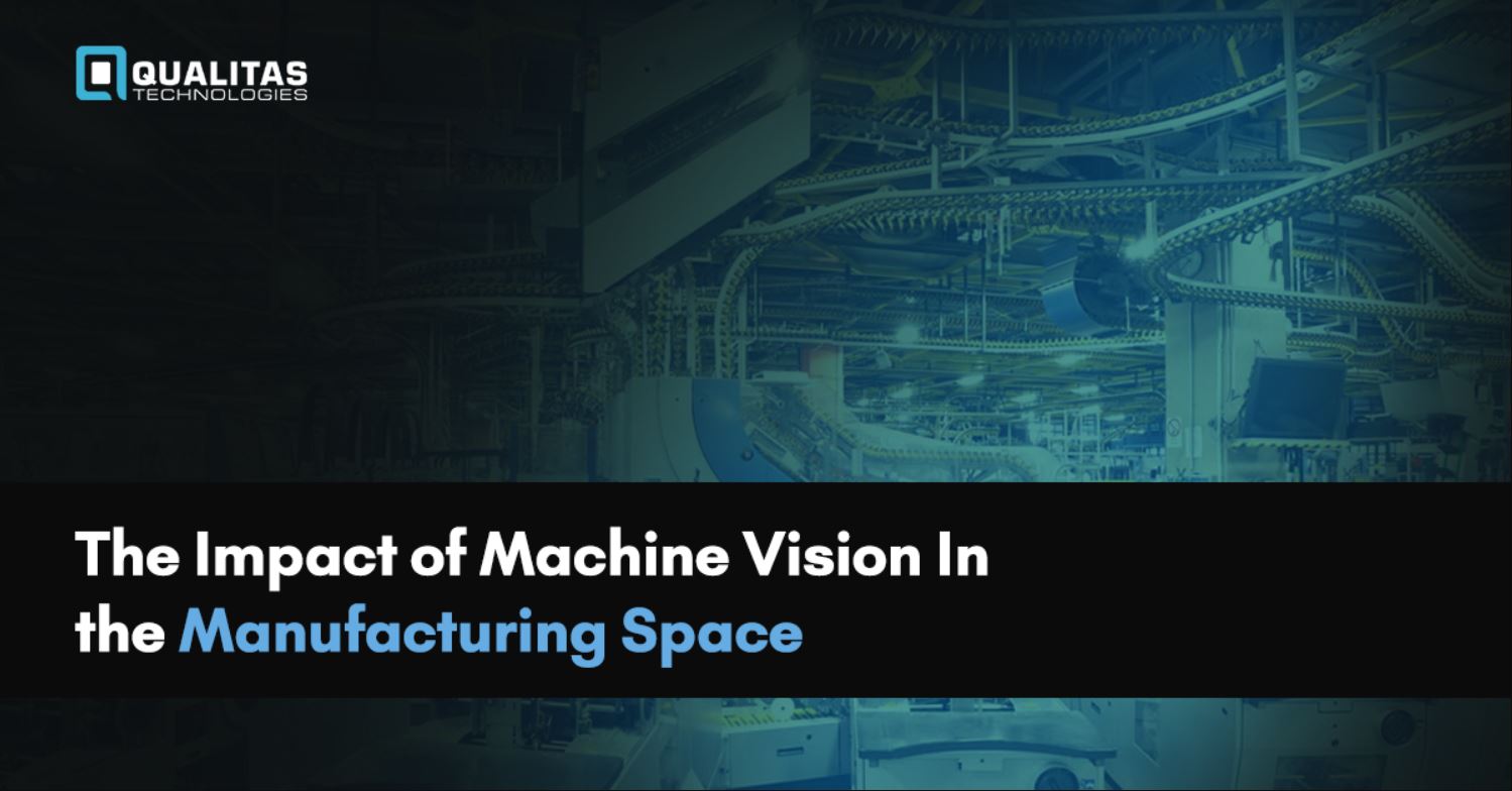 Impact of Machine Vision In the Manufacturing Space- Qualitas Technologies