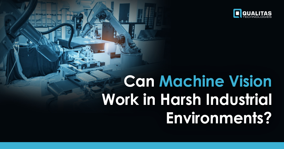 Machine Vision in Harsh Industrial Environments- Factors Affecting Image Quality | Qualitas Technologies