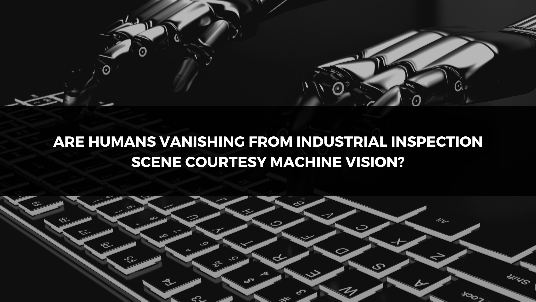 Are humans vanishing from industrial inspection scene courtesy Machine Vision?